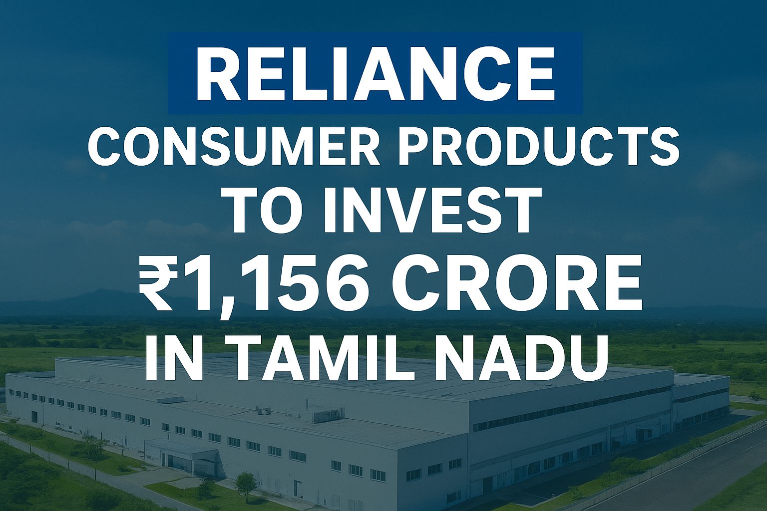 Reliance to Build ₹1,156 Crore Integrated FMCG Facility in Tamil Nadu